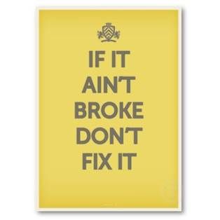 “If it ain’t broke, don’t fix it!”